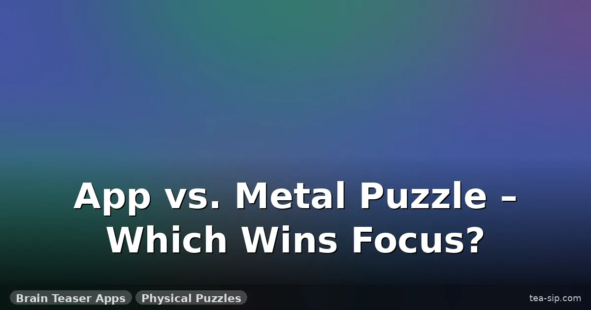 brain teaser apps vs physical puzzles guide by Tea Sip