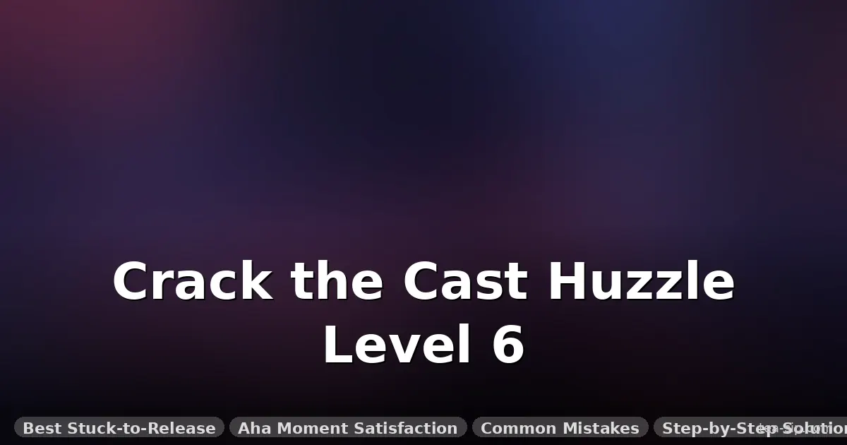how to solve cast huzzle level 6 guide by Tea Sip