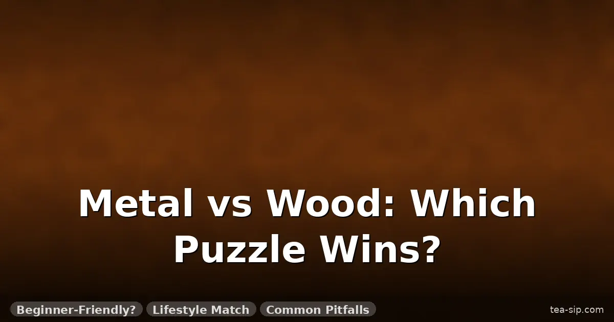 metal puzzle vs wooden puzzle guide by Tea Sip