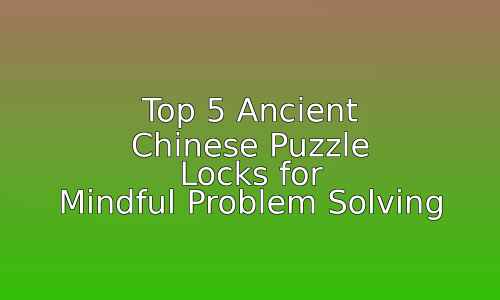 Top 5 Ancient Chinese Puzzle Locks for Mindful Problem Solving 25 astg 1757531735 gfYLEE