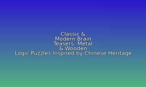Classic & Modern Brain Teasers: Metal & Wooden Logic Puzzles Inspired by Chinese Heritage 23 astg 1757603603 ipyNBP