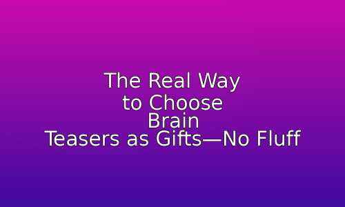 The Real Way to Choose Brain Teasers as Gifts—No Fluff 19 astg 1759771267 zKtUpM
