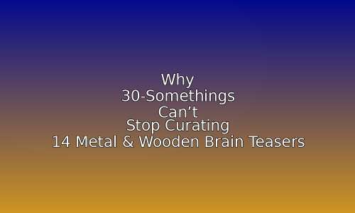 Why 30-Somethings Can't Stop Curating 14 Metal & Wooden Brain Teasers 105 astg 1760547091 K2Rpmf