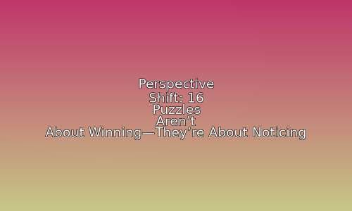 Perspective Shift: 16 Puzzles Aren't About Winning—They're About Noticing 88 astg 1760550048 00JoDE