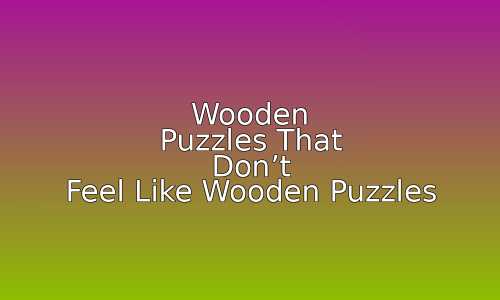 Wooden Puzzles That Don't Feel Like Wooden Puzzles 47 astg 1767086615 bCPCKa