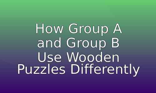 How Group A and Group B Use Wooden Puzzles Differently 103 astg 1768371300