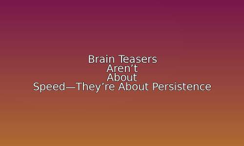 Brain Teasers Aren't About Speed—They're About Persistence 123 astg 1768703109 XYW124