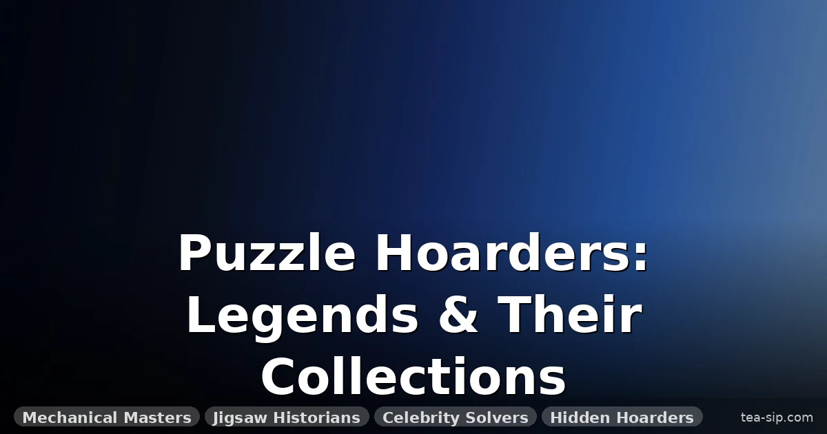 Famous Puzzle Collectors and Their Stories: 8 Obsessive Hoards You Need to Know