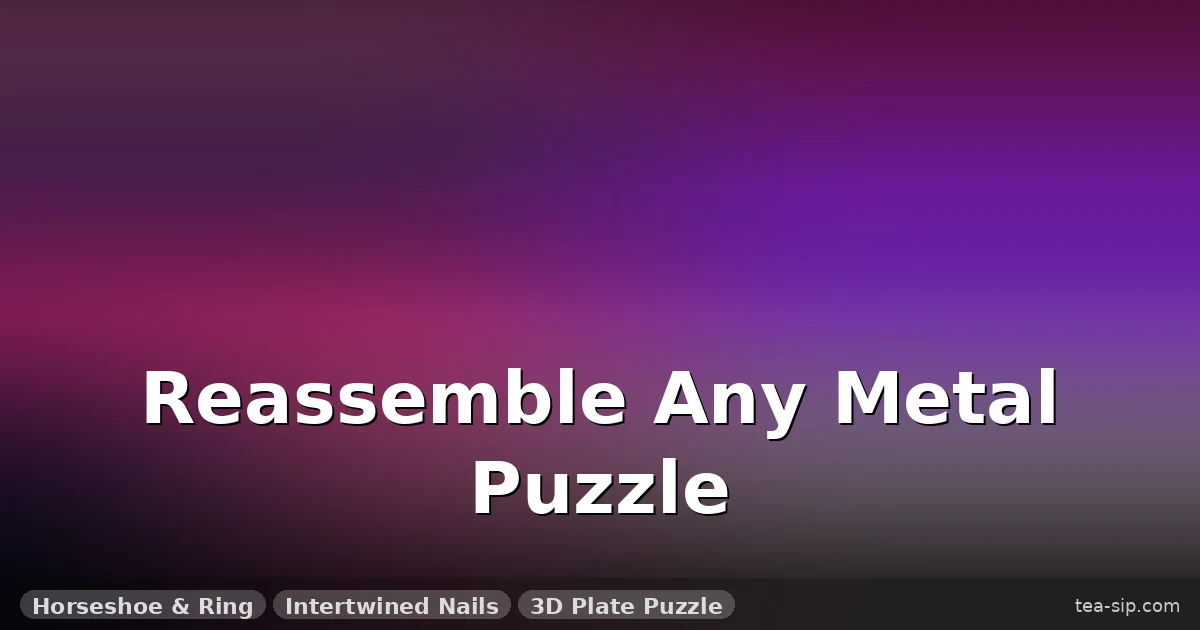 How to Reassemble a Metal Puzzle: 6 Steps for 3 Common Types (Stuck Fixes) 11 How to Reassemble a Metal Puzzle: 6 Steps for 3 Common Types (Stuck Fixes)