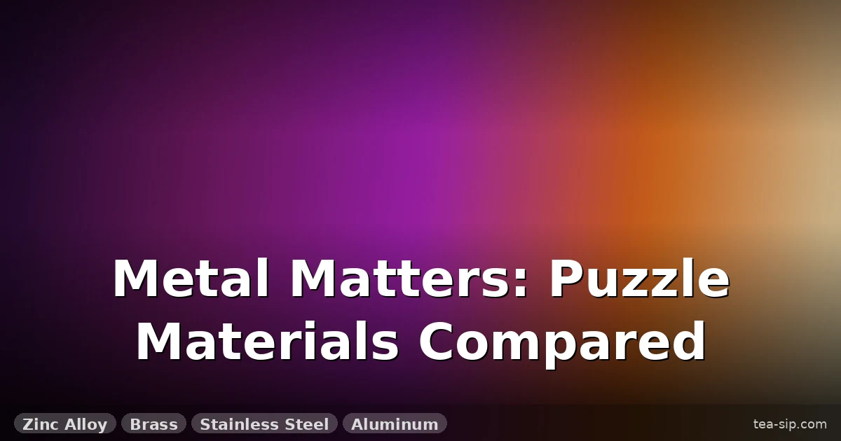 Materials Used in Metal Puzzles: 6 Metals Compared for Weight, Feel, and Durability 5 Materials Used in Metal Puzzles: 6 Metals Compared for Weight, Feel, and Durability