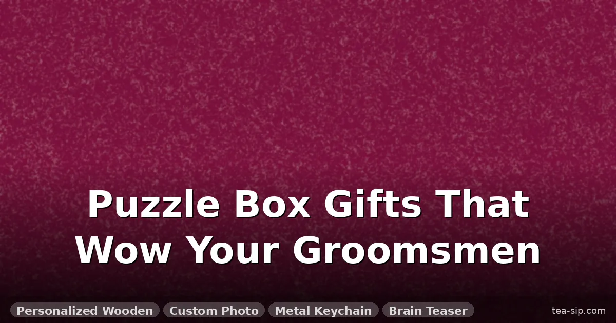 7 Best Puzzle Box Gifts for Groomsmen: Interactive, Personalized, Unforgettable