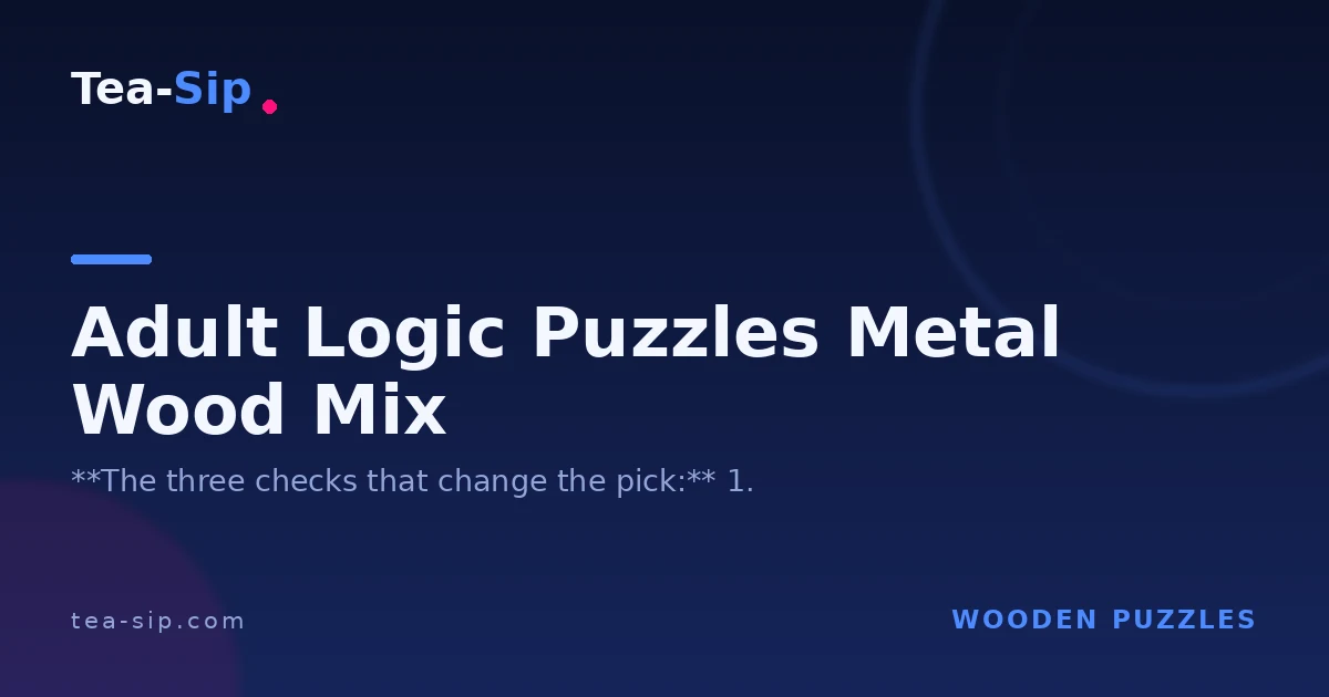 Adult Logic Puzzles Metal Wood Mix: How to Choose One