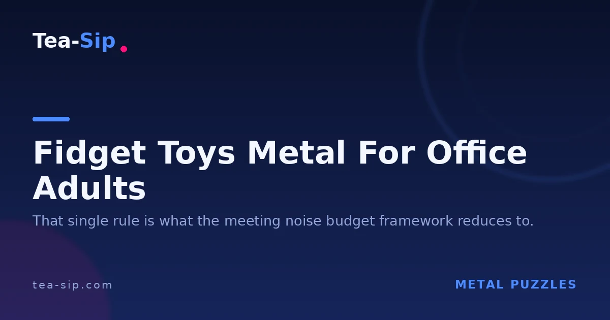 Metal Fidget Toys for Office Adults: How to Pick Without the Noise 7 Metal Fidget Toys for Office Adults: How to Pick Without the Noise